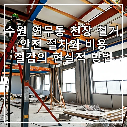 수원 연무동 천장 철거, 안전 절차와 비용 절감의 현실적 방법