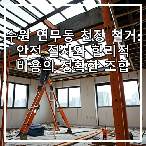 수원 연무동 천장 철거: 안전 절차와 합리적 비용의 정확한 조합
