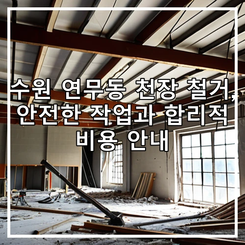 수원 연무동 천장 철거, 안전한 작업과 합리적 비용 안내