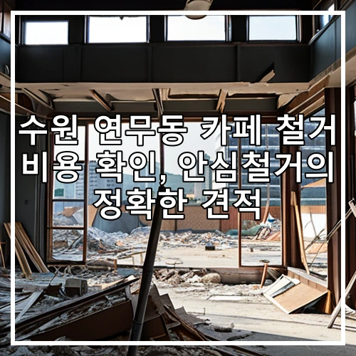 수원 연무동 카페 철거 비용 확인, 안심철거의 정확한 견적