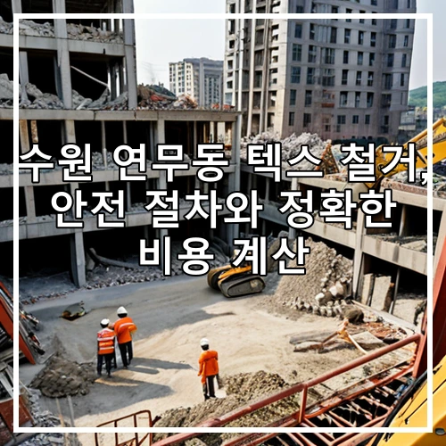 수원 연무동 텍스 철거, 안전 절차와 정확한 비용 계산