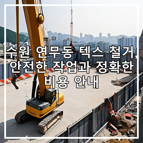 수원 연무동 텍스 철거, 안전한 작업과 정확한 비용 안내