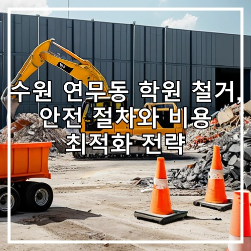 수원 연무동 학원 철거, 안전 절차와 비용 최적화 전략