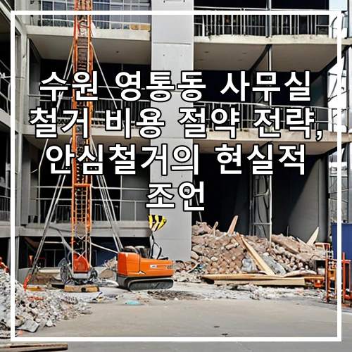 수원 영통동 사무실 철거 비용 절약 전략, 안심철거의 현실적 조언