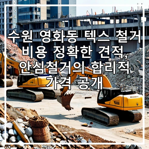 수원 영화동 텍스 철거 비용 정확한 견적, 안심철거의 합리적 가격 공개