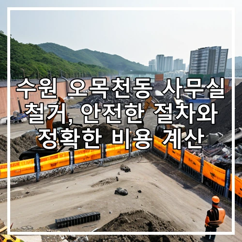 수원 오목천동 사무실 철거, 안전한 절차와 정확한 비용 계산