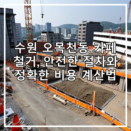 수원 오목천동 카페 철거, 안전한 절차와 정확한 비용 계산법