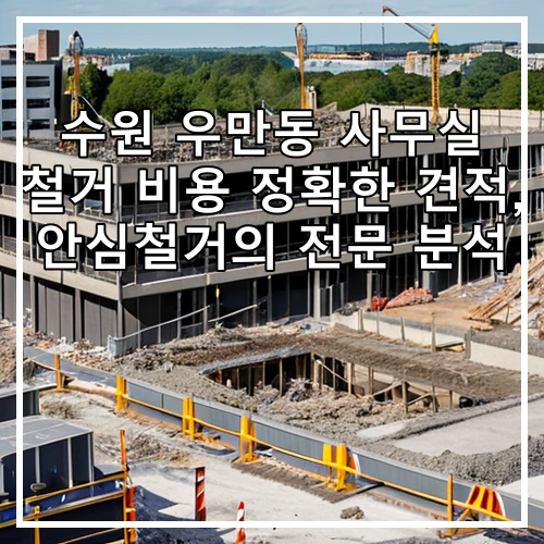 수원 우만동 사무실 철거 비용 정확한 견적, 안심철거의 전문 분석