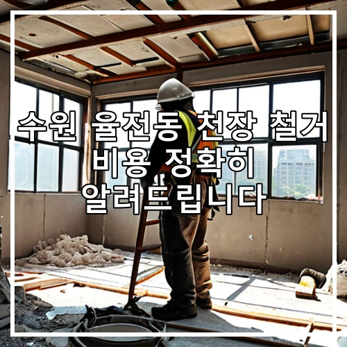 수원 율전동 천장 철거 비용 정확히 알려드립니다