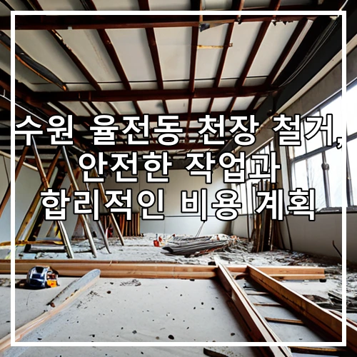 수원 율전동 천장 철거, 안전한 작업과 합리적인 비용 계획
