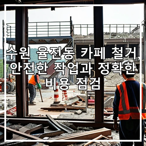수원 율전동 카페 철거, 안전한 작업과 정확한 비용 점검