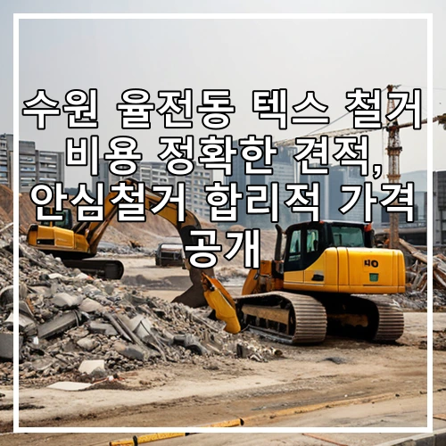 수원 율전동 텍스 철거 비용 정확한 견적, 안심철거 합리적 가격 공개