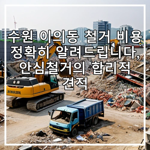 수원 이의동 철거 비용 정확히 알려드립니다, 안심철거의 합리적 견적