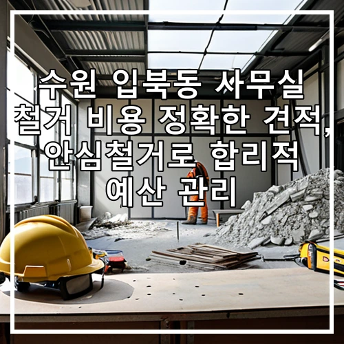 수원 입북동 사무실 철거 비용 정확한 견적, 안심철거로 합리적 예산 관리