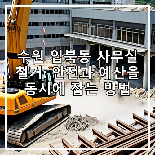 수원 입북동 사무실 철거: 안전과 예산을 동시에 잡는 방법