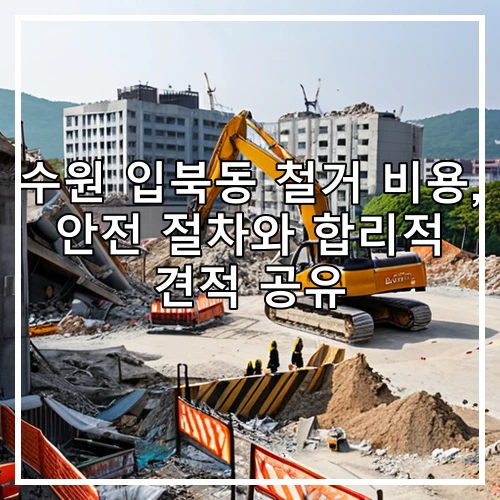 수원 입북동 철거 비용, 안전 절차와 합리적 견적 공유