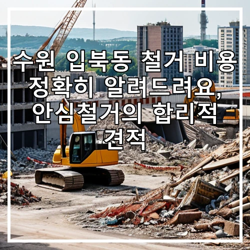 수원 입북동 철거 비용 정확히 알려드려요, 안심철거의 합리적 견적