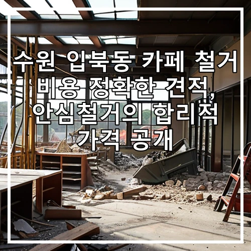 수원 입북동 카페 철거 비용 정확한 견적, 안심철거의 합리적 가격 공개