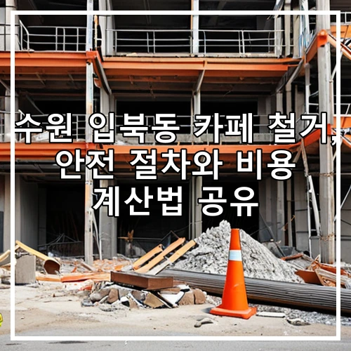 수원 입북동 카페 철거, 안전 절차와 비용 계산법 공유