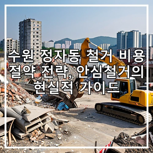 수원 정자동 철거 비용 절약 전략, 안심철거의 현실적 가이드