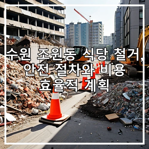 수원 조원동 식당 철거, 안전 절차와 비용 효율적 계획