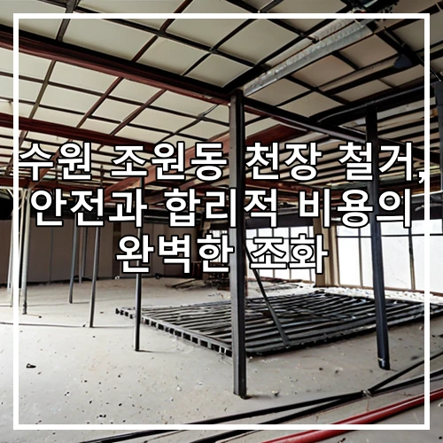 수원 조원동 천장 철거, 안전과 합리적 비용의 완벽한 조화