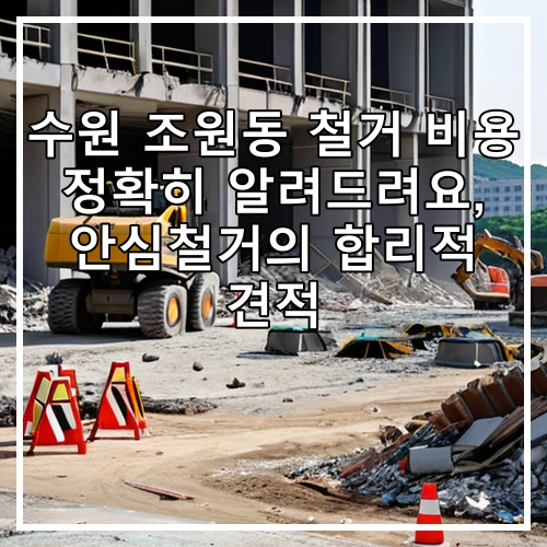 수원 조원동 철거 비용 정확히 알려드려요, 안심철거의 합리적 견적