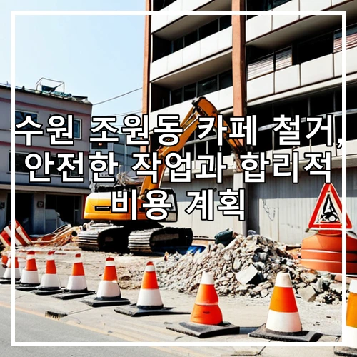 수원 조원동 카페 철거, 안전한 작업과 합리적 비용 계획