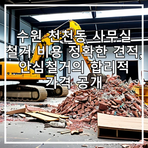 수원 천천동 사무실 철거 비용 정확한 견적, 안심철거의 합리적 가격 공개
