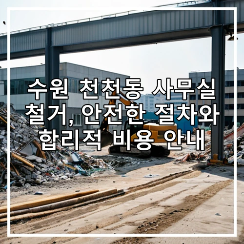 수원 천천동 사무실 철거, 안전한 절차와 합리적 비용 안내