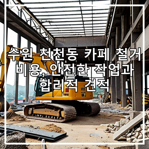 수원 천천동 카페 철거 비용, 안전한 작업과 합리적 견적
