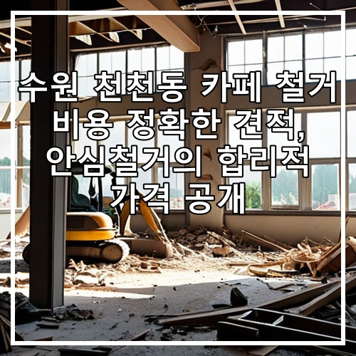 수원 천천동 카페 철거 비용 정확한 견적, 안심철거의 합리적 가격 공개