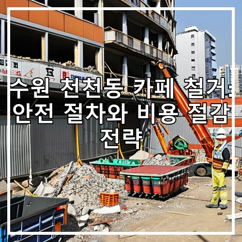 수원 천천동 카페 철거: 안전 절차와 비용 절감 전략