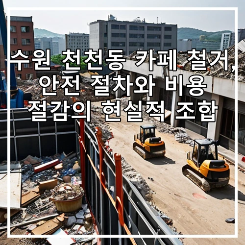 수원 천천동 카페 철거, 안전 절차와 비용 절감의 현실적 조합