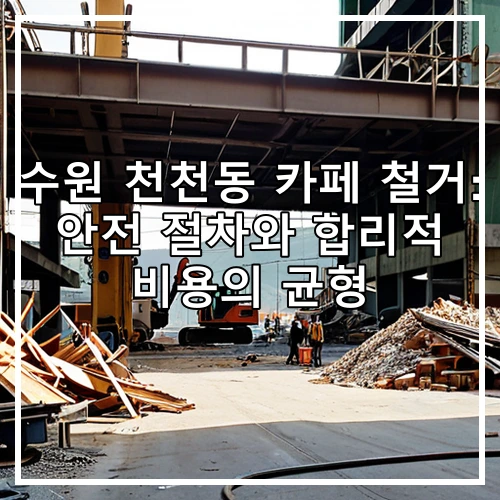 수원 천천동 카페 철거: 안전 절차와 합리적 비용의 균형