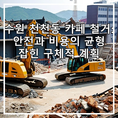 수원 천천동 카페 철거: 안전과 비용의 균형 잡힌 구체적 계획