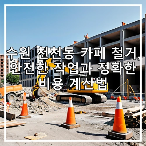 수원 천천동 카페 철거, 안전한 작업과 정확한 비용 계산법