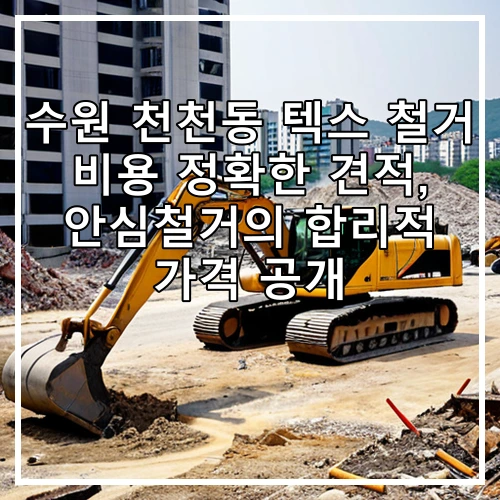수원 천천동 텍스 철거 비용 정확한 견적, 안심철거의 합리적 가격 공개