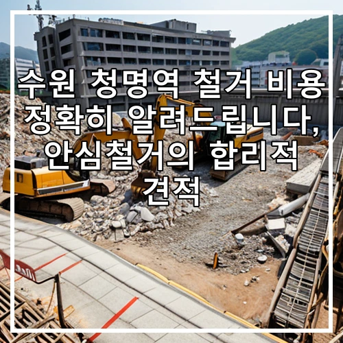 수원 청명역 철거 비용 정확히 알려드립니다, 안심철거의 합리적 견적