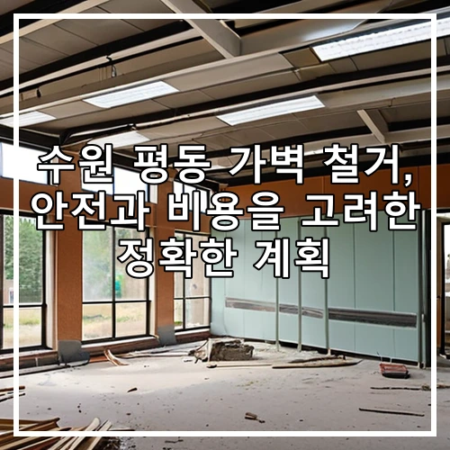 수원 평동 가벽 철거, 안전과 비용을 고려한 정확한 계획