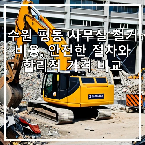 수원 평동 사무실 철거 비용, 안전한 절차와 합리적 가격 비교