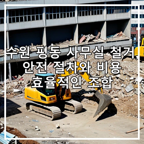 수원 평동 사무실 철거, 안전 절차와 비용 효율적인 조합
