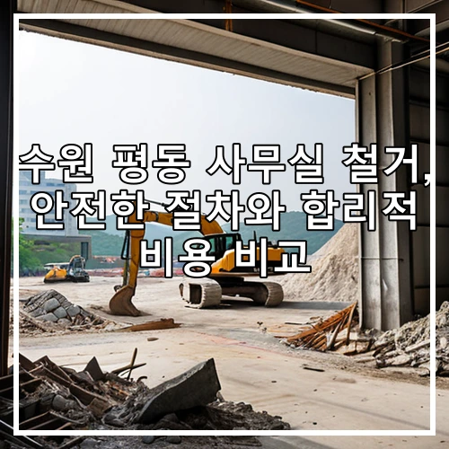 수원 평동 사무실 철거, 안전한 절차와 합리적 비용 비교