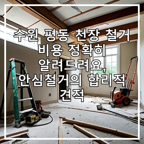 수원 평동 천장 철거 비용 정확히 알려드려요, 안심철거의 합리적 견적