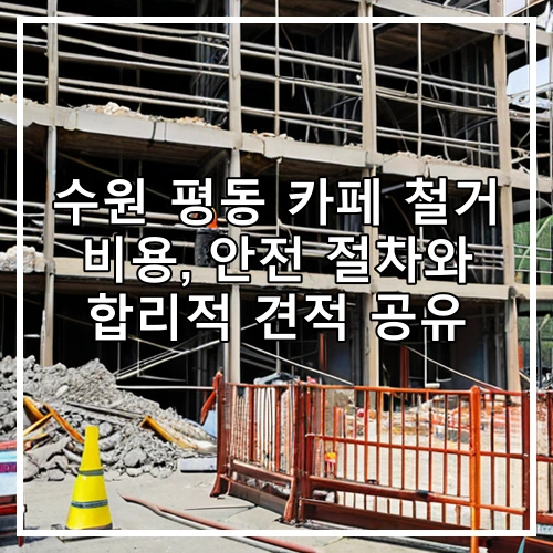 수원 평동 카페 철거 비용, 안전 절차와 합리적 견적 공유