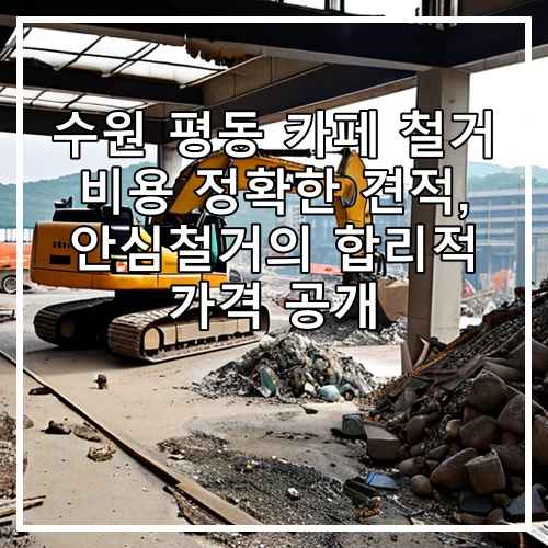 수원 평동 카페 철거 비용 정확한 견적, 안심철거의 합리적 가격 공개