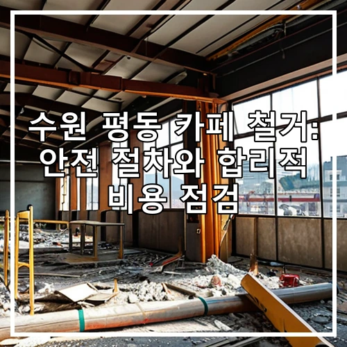 수원 평동 카페 철거: 안전 절차와 합리적 비용 점검