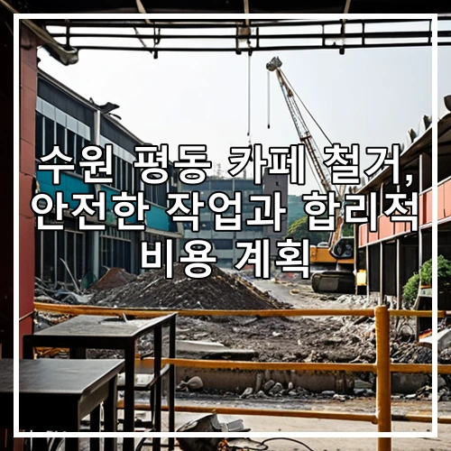 수원 평동 카페 철거, 안전한 작업과 합리적 비용 계획