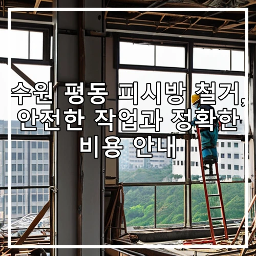수원 평동 피시방 철거, 안전한 작업과 정확한 비용 안내