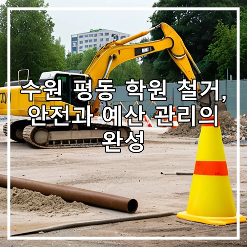 수원 평동 학원 철거, 안전과 예산 관리의 완성